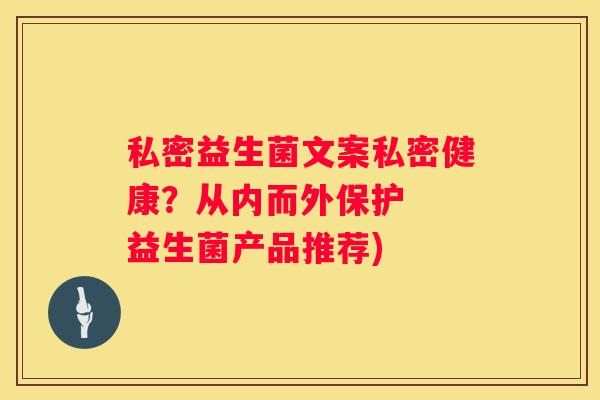 私密益生菌文案私密健康？从内而外保护  益生菌产品推荐)