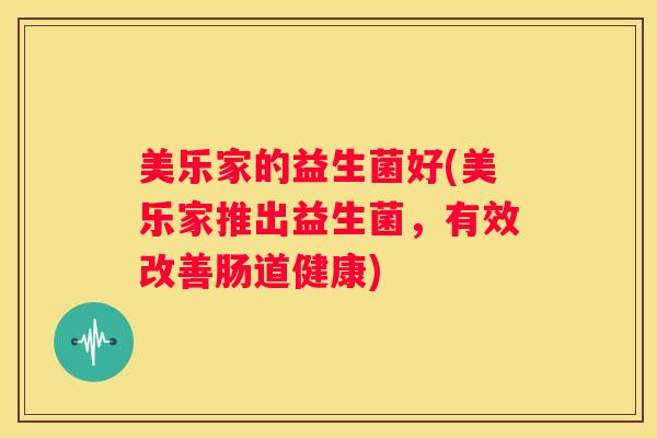 美乐家的益生菌好(美乐家推出益生菌，有效改善肠道健康)