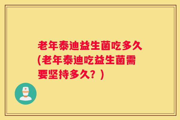 老年泰迪益生菌吃多久(老年泰迪吃益生菌需要坚持多久？)