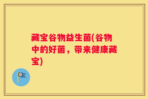 藏宝谷物益生菌(谷物中的好菌，带来健康藏宝)