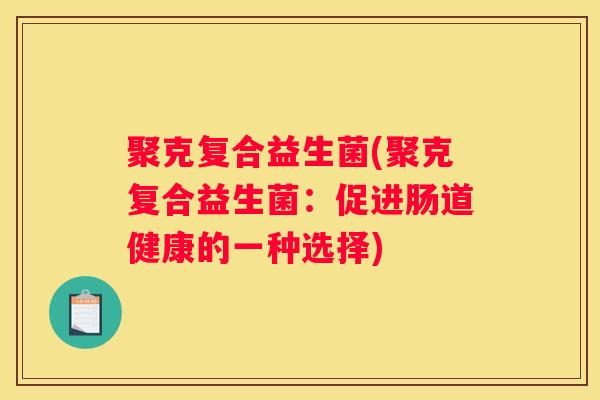 聚克复合益生菌(聚克复合益生菌：促进肠道健康的一种选择)