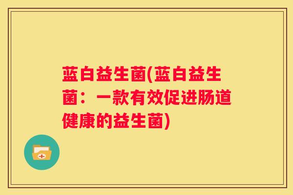 蓝白益生菌(蓝白益生菌：一款有效促进肠道健康的益生菌)