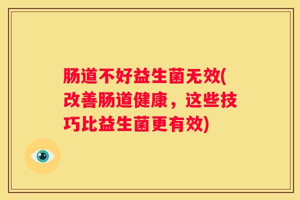 肠道不好益生菌无效(改善肠道健康，这些技巧比益生菌更有效)