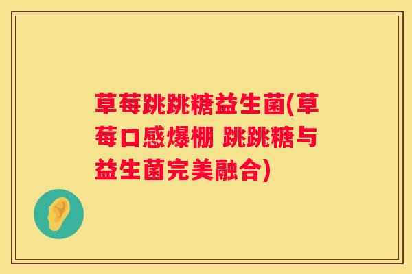 草莓跳跳糖益生菌(草莓口感爆棚 跳跳糖与益生菌完美融合)