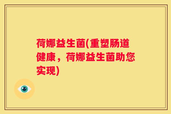 荷娜益生菌(重塑肠道健康，荷娜益生菌助您实现)