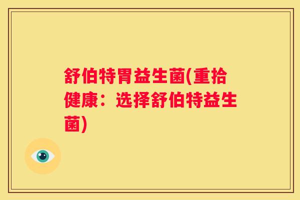 舒伯特胃益生菌(重拾健康：选择舒伯特益生菌)