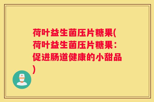 荷叶益生菌压片糖果(荷叶益生菌压片糖果：促进肠道健康的小甜品)