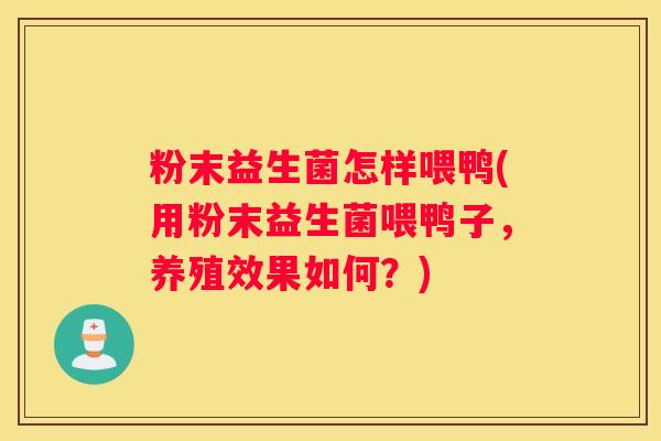 粉末益生菌怎样喂鸭(用粉末益生菌喂鸭子，养殖效果如何？)