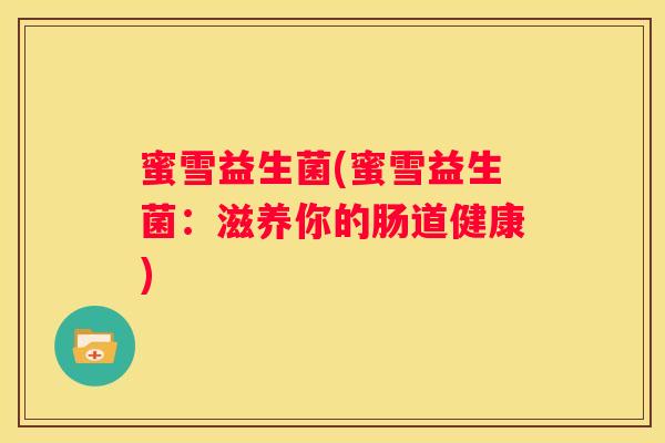 蜜雪益生菌(蜜雪益生菌：滋养你的肠道健康)