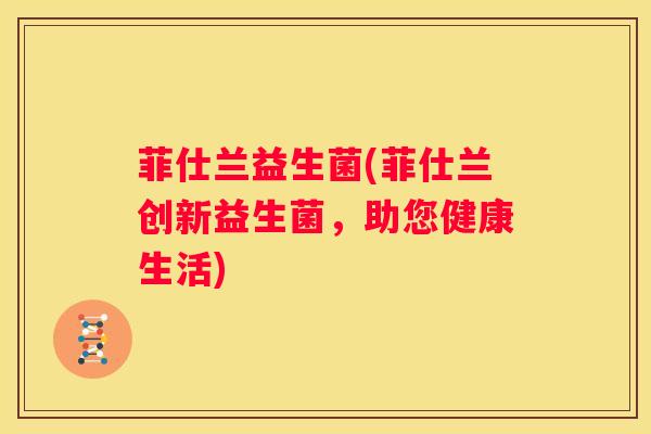 菲仕兰益生菌(菲仕兰创新益生菌，助您健康生活)