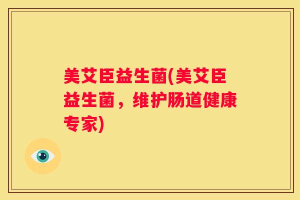 美艾臣益生菌(美艾臣益生菌，维护肠道健康专家)