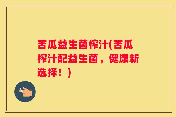 苦瓜益生菌榨汁(苦瓜榨汁配益生菌，健康新选择！)