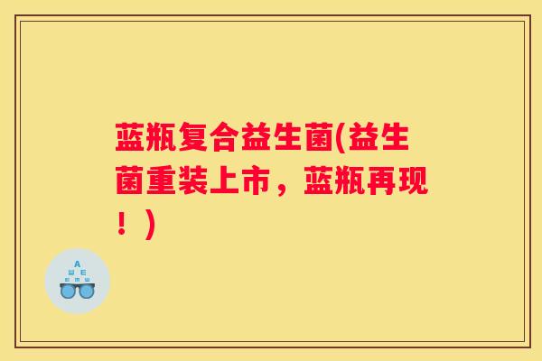 蓝瓶复合益生菌(益生菌重装上市，蓝瓶再现！)