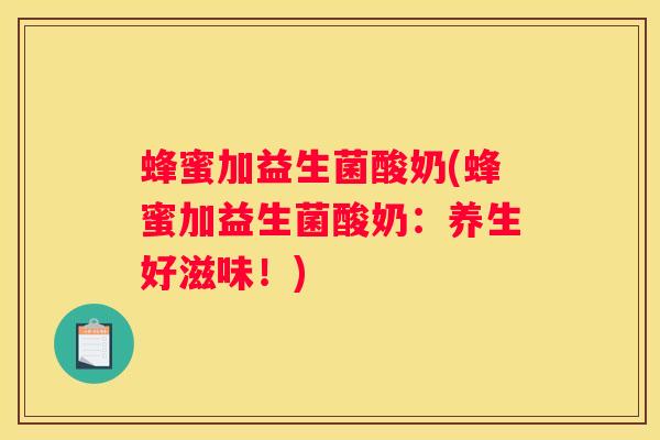 蜂蜜加益生菌酸奶(蜂蜜加益生菌酸奶：养生好滋味！)