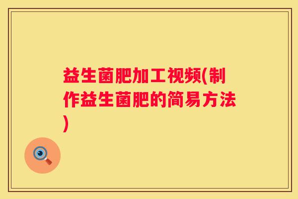 益生菌肥加工视频(制作益生菌肥的简易方法)