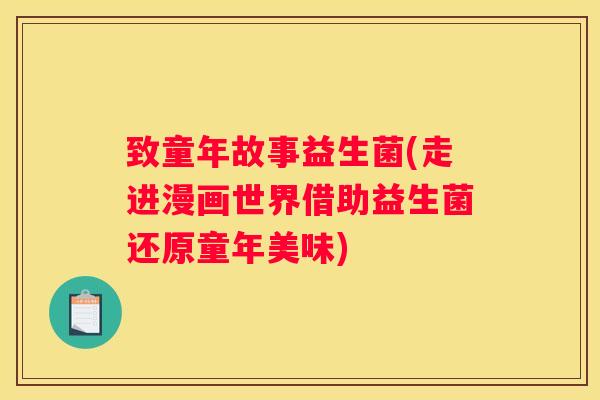 致童年故事益生菌(走进漫画世界借助益生菌还原童年美味)
