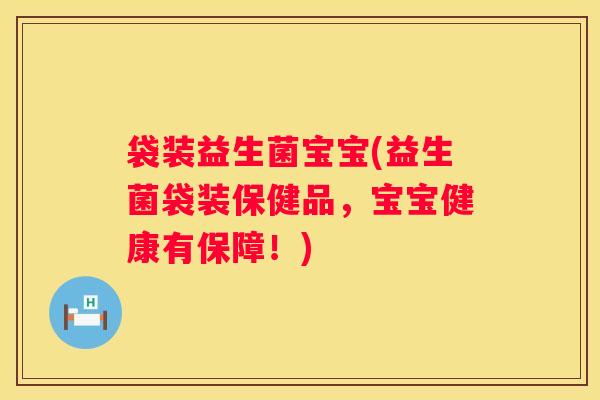 袋装益生菌宝宝(益生菌袋装保健品，宝宝健康有保障！)