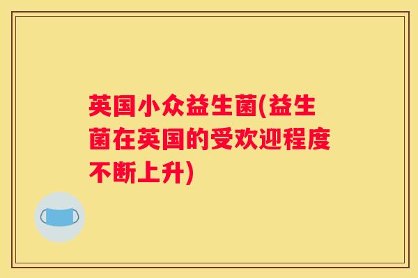 英国小众益生菌(益生菌在英国的受欢迎程度不断上升)