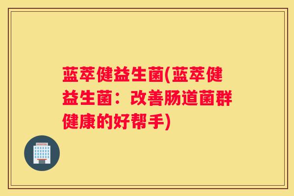 蓝萃健益生菌(蓝萃健益生菌：改善肠道菌群健康的好帮手)