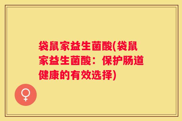袋鼠家益生菌酸(袋鼠家益生菌酸：保护肠道健康的有效选择)