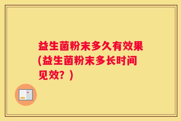 益生菌粉末多久有效果(益生菌粉末多长时间见效？)