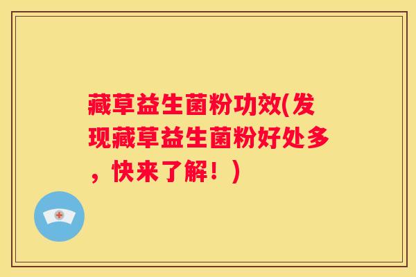 藏草益生菌粉功效(发现藏草益生菌粉好处多，快来了解！)