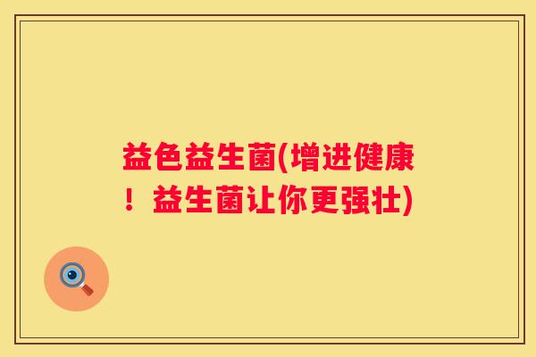 益色益生菌(增进健康！益生菌让你更强壮)
