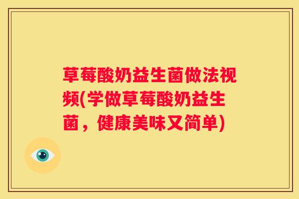 草莓酸奶益生菌做法视频(学做草莓酸奶益生菌，健康美味又简单)