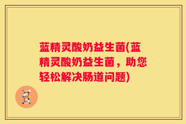 蓝精灵酸奶益生菌(蓝精灵酸奶益生菌，助您轻松解决肠道问题)