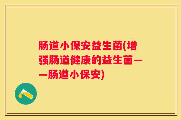 肠道小保安益生菌(增强肠道健康的益生菌——肠道小保安)