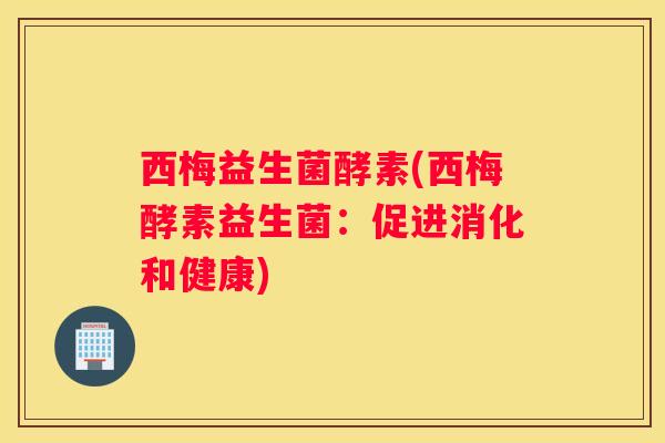 西梅益生菌酵素(西梅酵素益生菌：促进消化和健康)