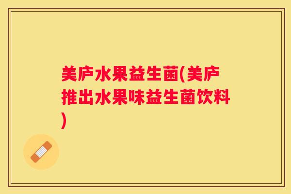 美庐水果益生菌(美庐推出水果味益生菌饮料)