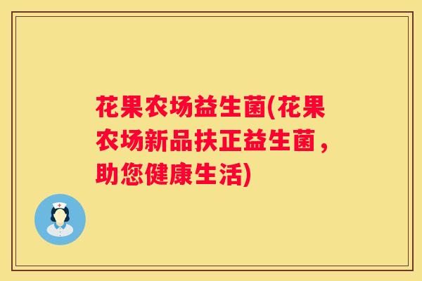 花果农场益生菌(花果农场新品扶正益生菌,助您健康生活) 花果农场益生菌(花果农场新品扶正益生菌,助您健康生活)