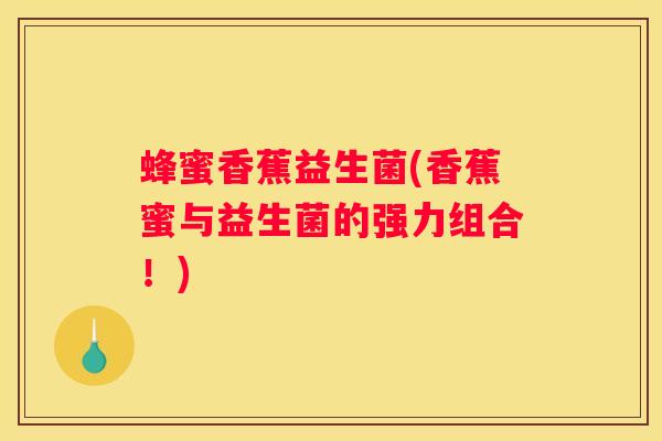 蜂蜜香蕉益生菌(香蕉蜜与益生菌的强力组合！)