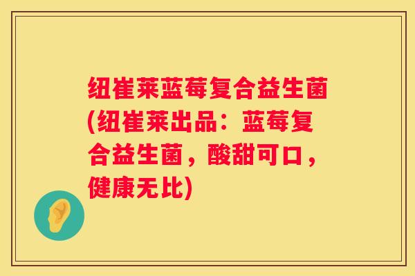 纽崔莱蓝莓复合益生菌(纽崔莱出品：蓝莓复合益生菌，酸甜可口，健康无比)