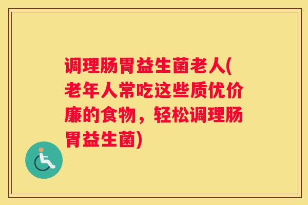 调理肠胃益生菌老人(老年人常吃这些质优价廉的食物，轻松调理肠胃益生菌)