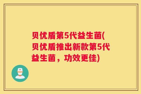 贝优盾第5代益生菌(贝优盾推出新款第5代益生菌，功效更佳)