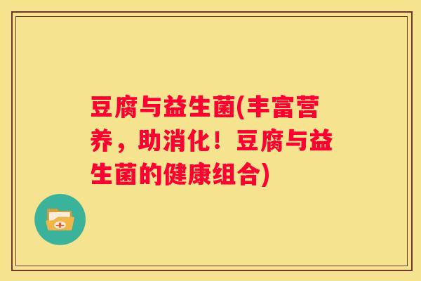 豆腐与益生菌(丰富营养，助消化！豆腐与益生菌的健康组合)