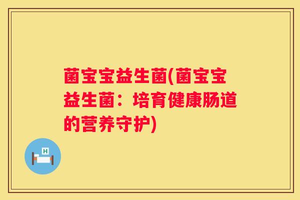 菌宝宝益生菌(菌宝宝益生菌：培育健康肠道的营养守护)