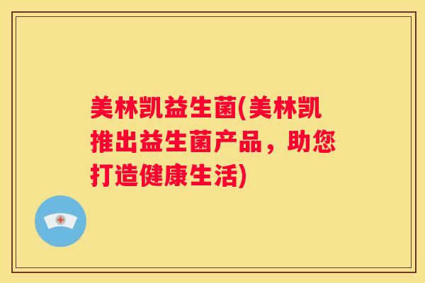 美林凯益生菌(美林凯推出益生菌产品，助您打造健康生活)
