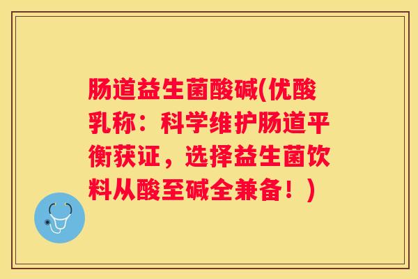 肠道益生菌酸碱(优酸乳称：科学维护肠道平衡获证，选择益生菌饮料从酸至碱全兼备！)