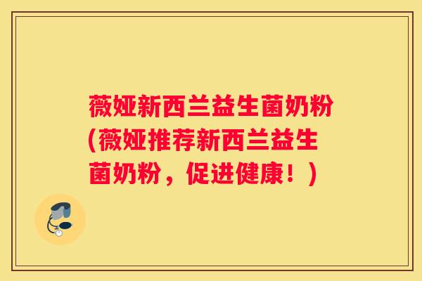 薇娅新西兰益生菌奶粉(薇娅推荐新西兰益生菌奶粉，促进健康！)