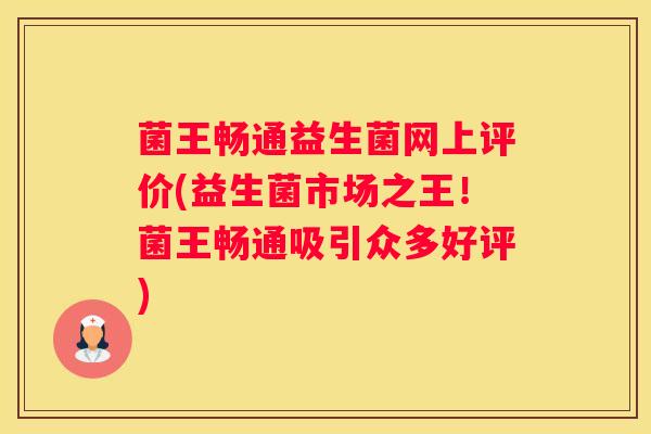 菌王畅通益生菌网上评价(益生菌市场之王！菌王畅通吸引众多好评)