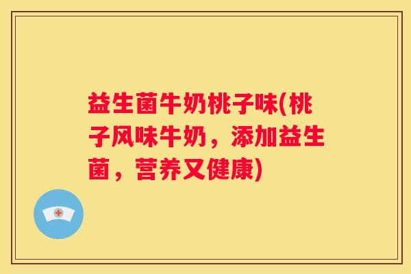 益生菌牛奶桃子味(桃子风味牛奶，添加益生菌，营养又健康)