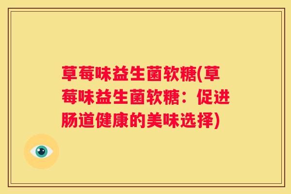 草莓味益生菌软糖(草莓味益生菌软糖：促进肠道健康的美味选择)