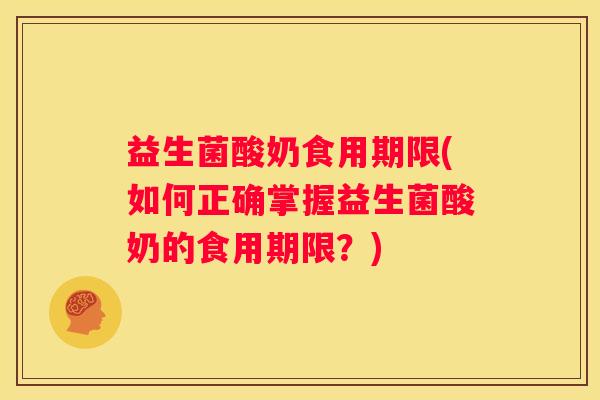 益生菌酸奶食用期限(如何正确掌握益生菌酸奶的食用期限？)