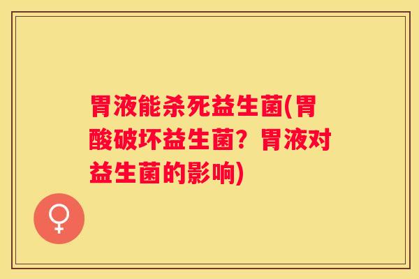胃液能杀死益生菌(胃酸破坏益生菌？胃液对益生菌的影响)