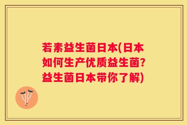 若素益生菌日本(日本如何生产优质益生菌？益生菌日本带你了解)