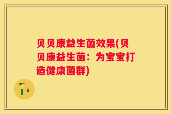 贝贝康益生菌效果(贝贝康益生菌：为宝宝打造健康菌群)