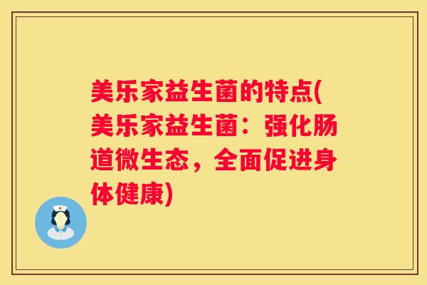 美乐家益生菌的特点(美乐家益生菌：强化肠道微生态，全面促进身体健康)